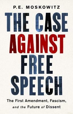 P. E. Moskowitz: The Case Against Free Speech: The First Amendment, Fascism, and the Future of Dissent (2019, Bold Type Books)